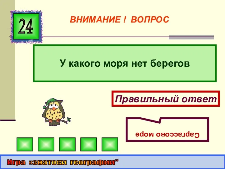 У какого моря нет берегов 24 Правильный ответ Саргассово море Игра «знатоки географии" ВНИМАНИЕ ! ВОПРОС