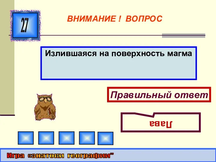 Излившаяся на поверхность магма 27 Правильный ответ Лава Игра «знатоки географии" ВНИМАНИЕ ! ВОПРОС