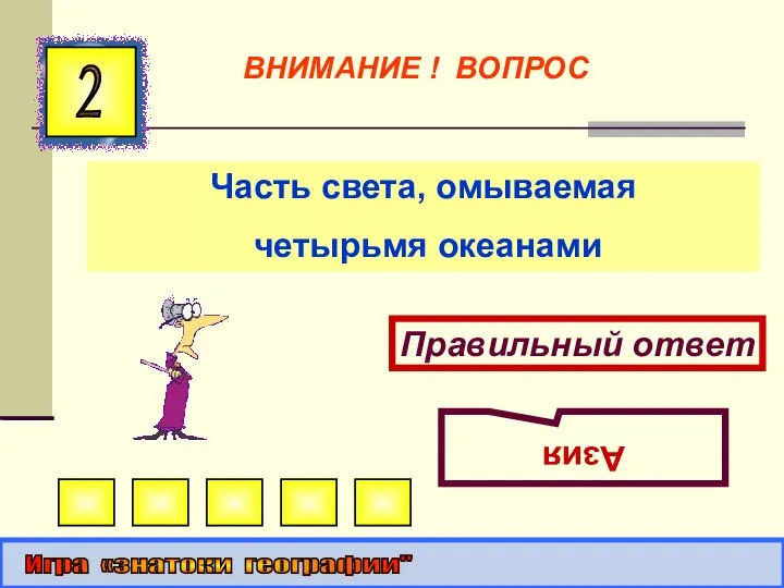 Часть света, омываемая четырьмя океанами 2 Правильный ответ Азия Игра «знатоки географии" ВНИМАНИЕ ! ВОПРОС