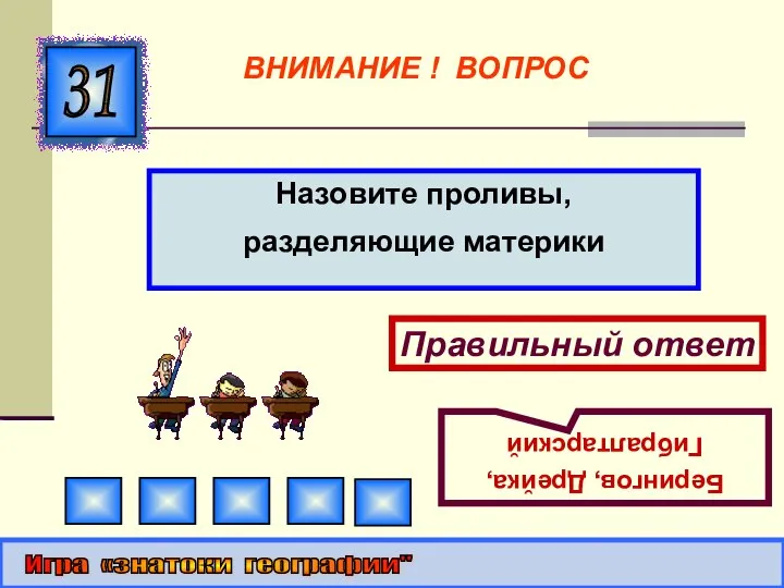 Назовите проливы, разделяющие материки 31 Правильный ответ Берингов, Дрейка, Гибралтарский Игра «знатоки географии" ВНИМАНИЕ ! ВОПРОС