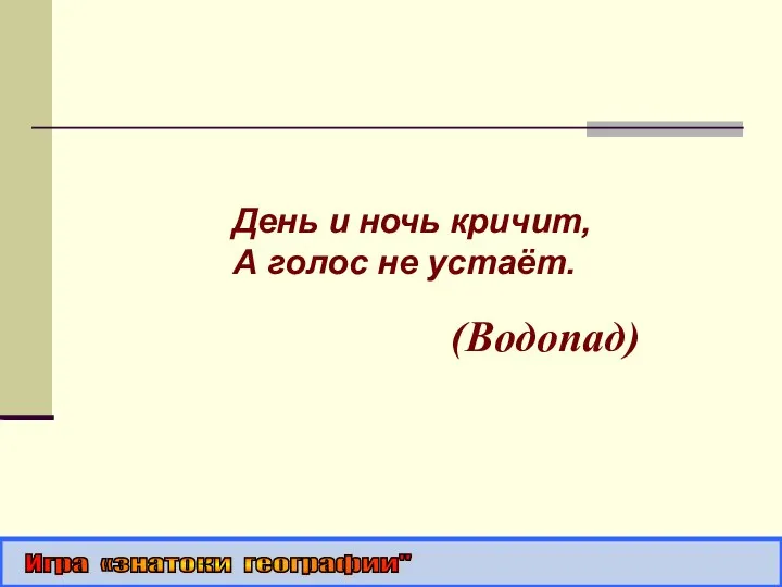 День и ночь кричит, А голос не устаёт. (Водопад) Игра «знатоки географии"