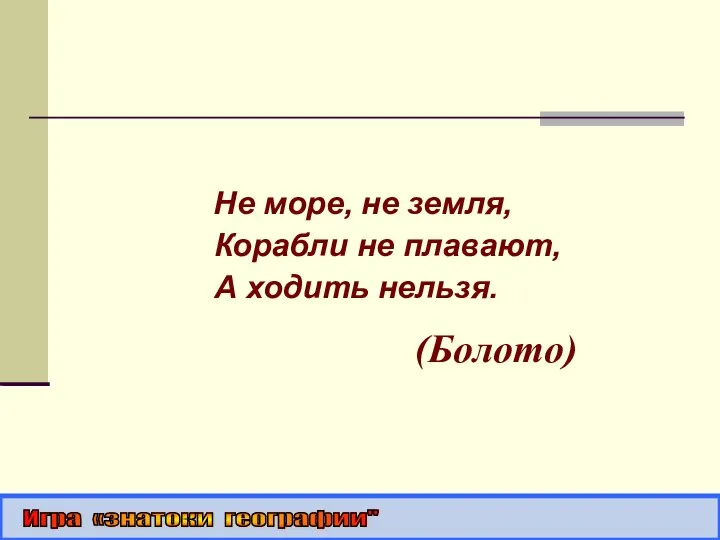 Не море, не земля, Корабли не плавают, А ходить нельзя. (Болото) Игра «знатоки географии"