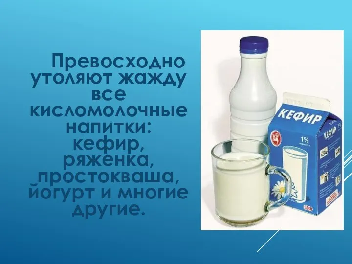 Превосходно утоляют жажду все кисломолочные напитки: кефир, ряженка, простокваша, йогурт и многие другие.