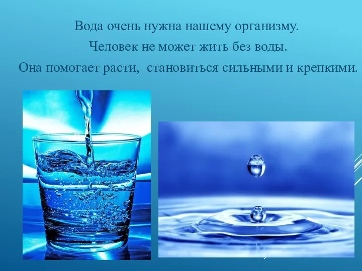 Вода очень нужна нашему организму. Человек не может жить без воды.