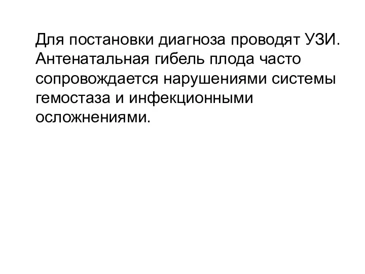 Для постановки диагноза проводят УЗИ. Антенатальная гибель плода часто сопровождается нарушениями системы гемостаза и инфекционными осложнениями.