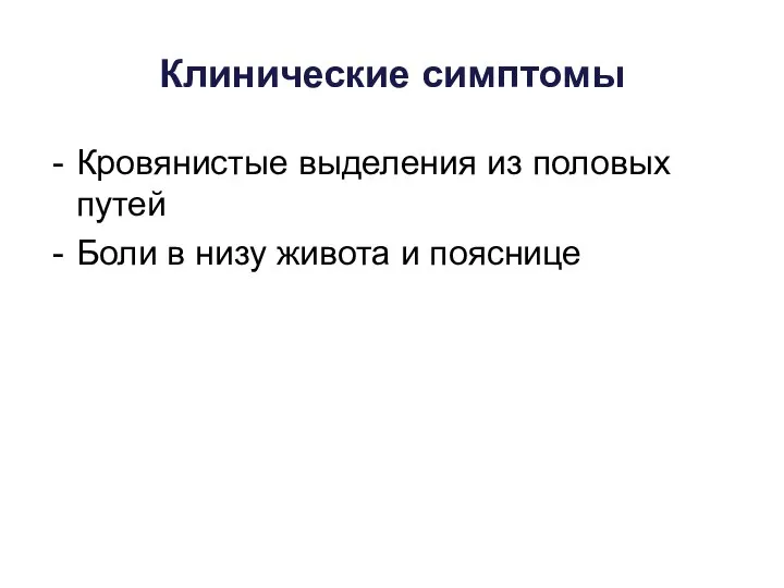 Клинические симптомы Кровянистые выделения из половых путей Боли в низу живота и пояснице