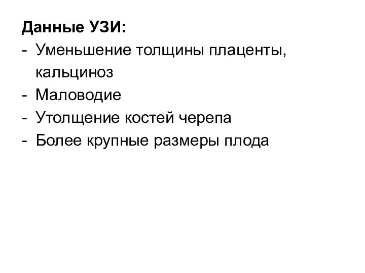 Данные УЗИ: - Уменьшение толщины плаценты, кальциноз - Маловодие - Утолщение