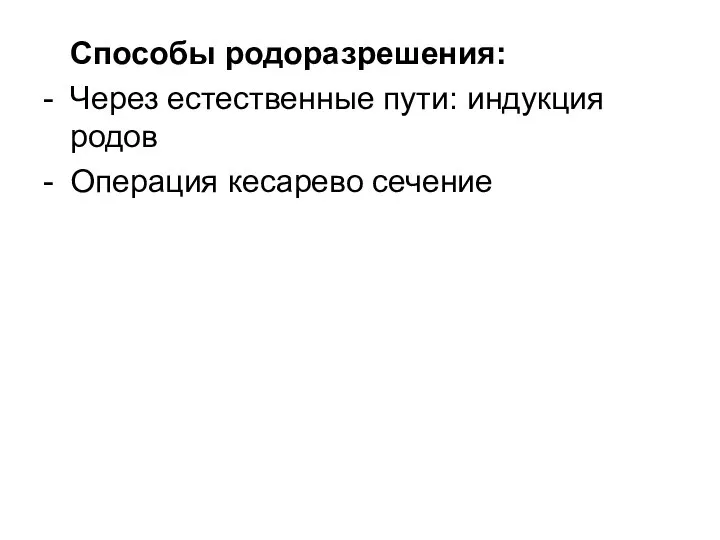 Способы родоразрешения: - Через естественные пути: индукция родов - Операция кесарево сечение