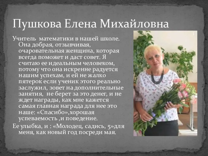 Пушкова Елена Михайловна Учитель математики в нашей школе. Она добрая, отзывчивая,