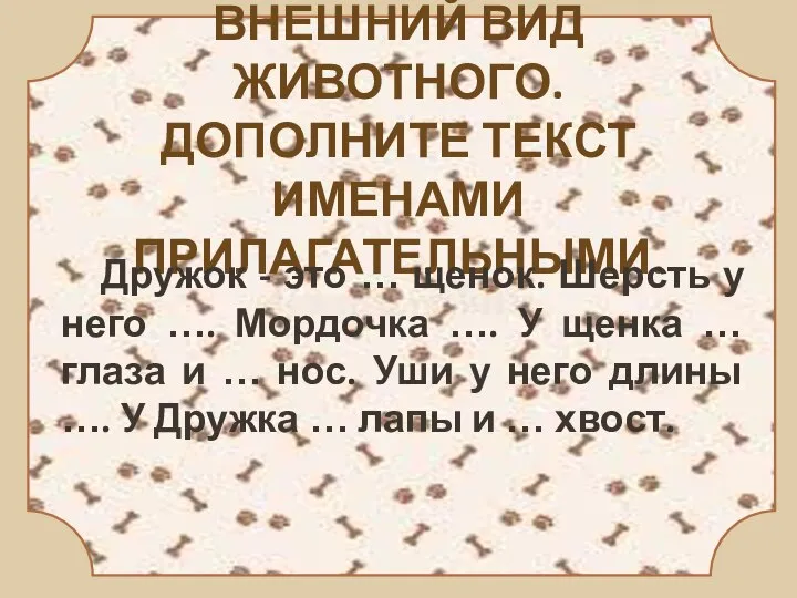 ВНЕШНИЙ ВИД ЖИВОТНОГО. ДОПОЛНИТЕ ТЕКСТ ИМЕНАМИ ПРИЛАГАТЕЛЬНЫМИ. Дружок - это …