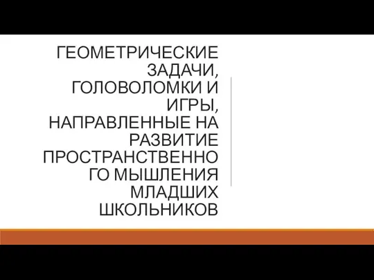 ГЕОМЕТРИЧЕСКИЕ ЗАДАЧИ, ГОЛОВОЛОМКИ И ИГРЫ, НАПРАВЛЕННЫЕ НА РАЗВИТИЕ ПРОСТРАНСТВЕННОГО МЫШЛЕНИЯ МЛАДШИХ ШКОЛЬНИКОВ