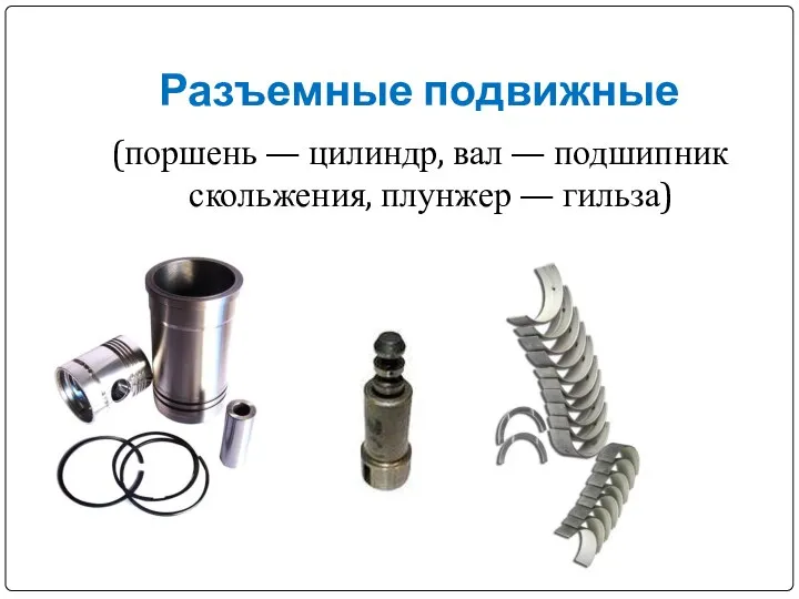 Разъемные подвижные (поршень — цилиндр, вал — подшипник скольжения, плунжер — гильза)