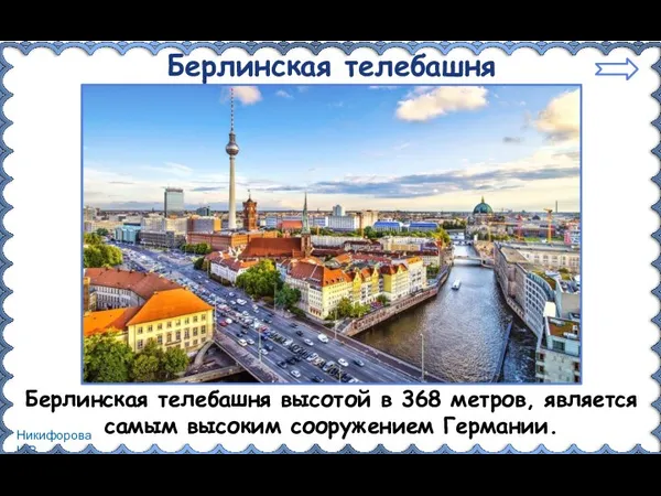 Берлинская телебашня Берлинская телебашня высотой в 368 метров, является самым высоким сооружением Германии.