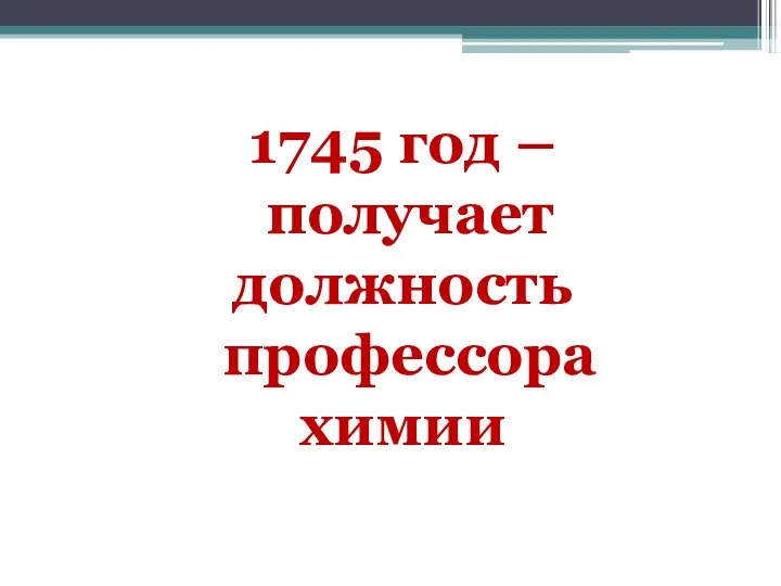 1745 год – получает должность профессора химии