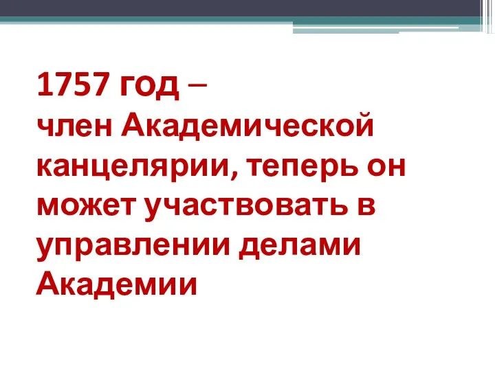 1757 год – член Академической канцелярии, теперь он может участвовать в управлении делами Академии