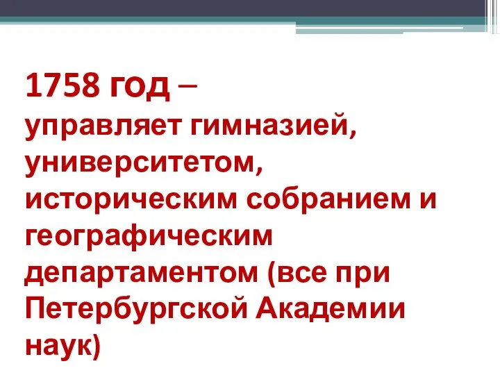 1758 год – управляет гимназией, университетом, историческим собранием и географическим департаментом (все при Петербургской Академии наук)