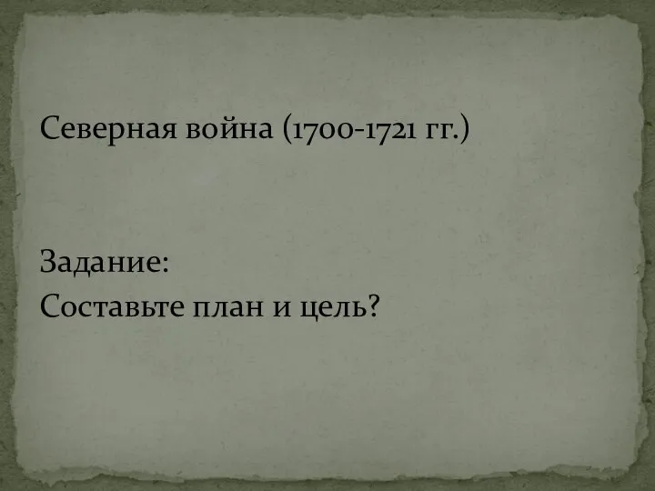 Северная война (1700-1721 гг.) Задание: Составьте план и цель?