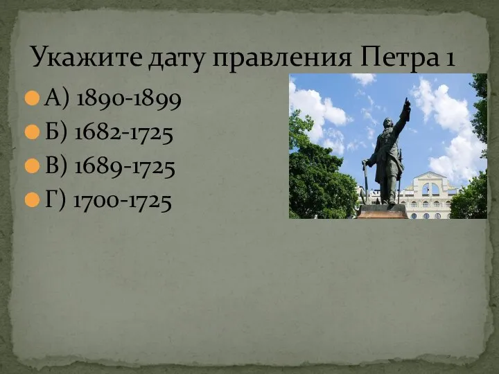 Укажите дату правления Петра 1 А) 1890-1899 Б) 1682-1725 В) 1689-1725 Г) 1700-1725