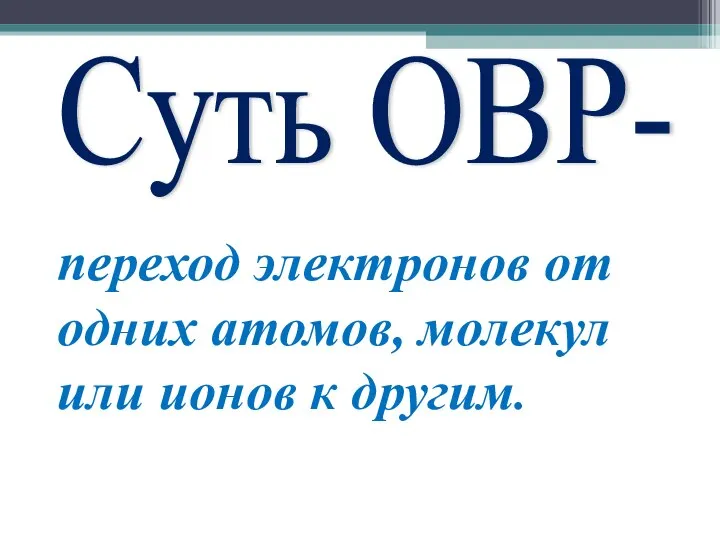 Cуть ОВР- переход электронов от одних атомов, молекул или ионов к другим.