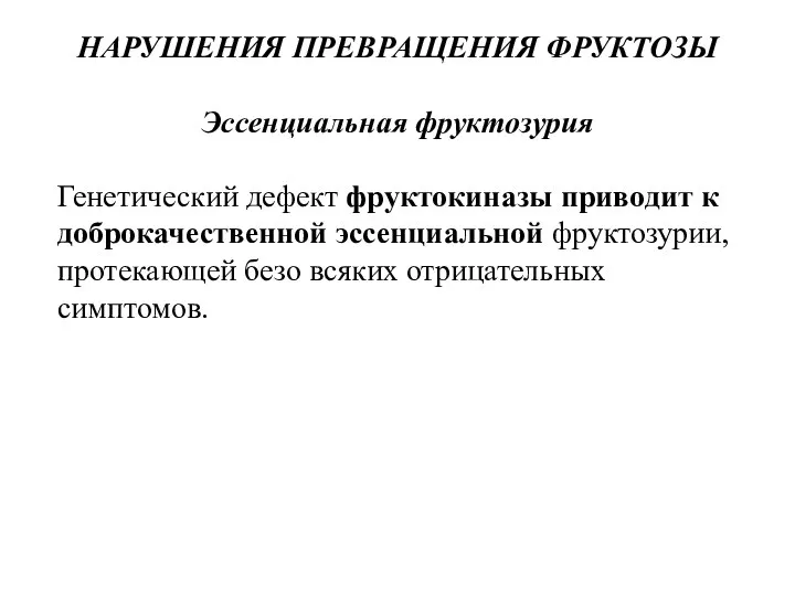 НАРУШЕНИЯ ПРЕВРАЩЕНИЯ ФРУКТОЗЫ Эссенциальная фруктозурия Генетический дефект фруктокиназы приводит к доброкачественной