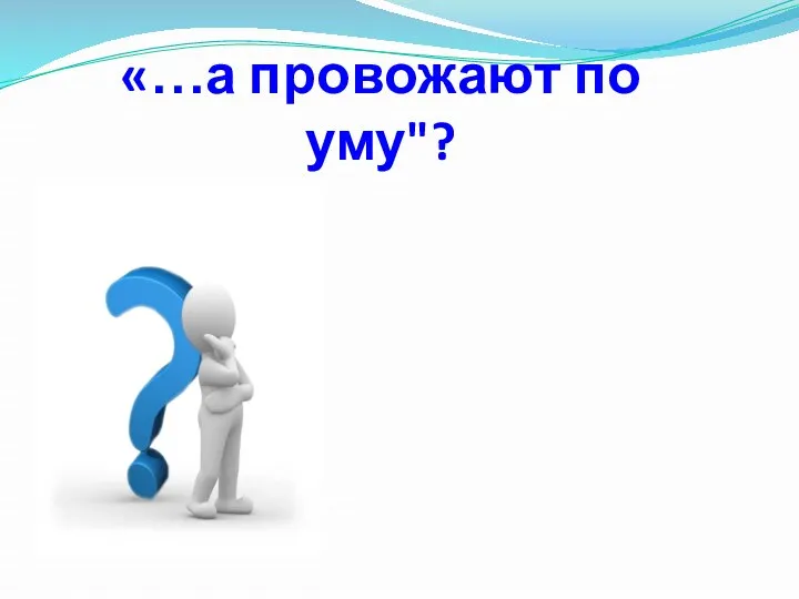 «…а провожают по уму"?