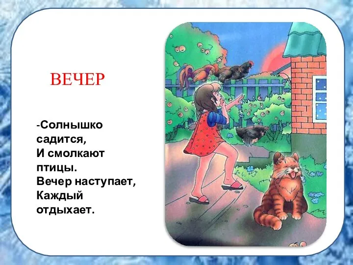 ВЕЧЕР -Солнышко садится, И смолкают птицы. Вечер наступает, Каждый отдыхает.