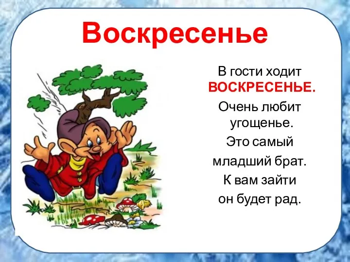 Воскресенье В гости ходит ВОСКРЕСЕНЬЕ. Очень любит угощенье. Это самый младший