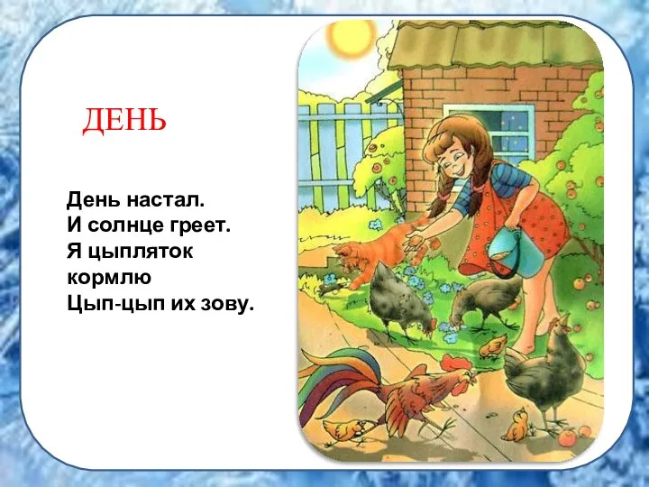 ДЕНЬ День настал. И солнце греет. Я цыпляток кормлю Цып-цып их зову.