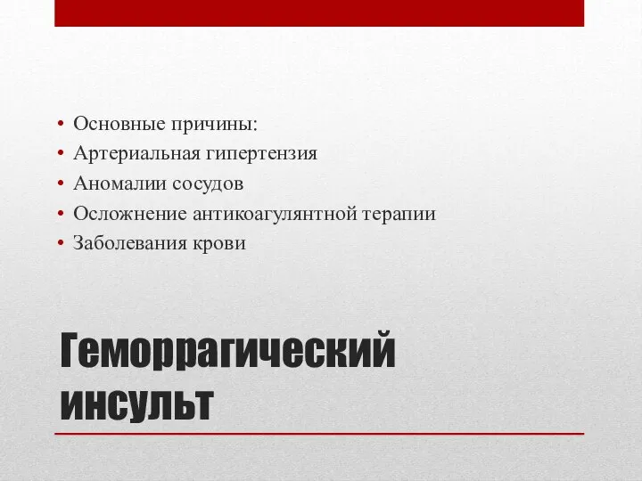 Геморрагический инсульт Основные причины: Артериальная гипертензия Аномалии сосудов Осложнение антикоагулянтной терапии Заболевания крови