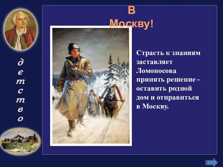 Страсть к знаниям заставляет Ломоносова принять решение -оставить родной дом и отправиться в Москву. В Москву!