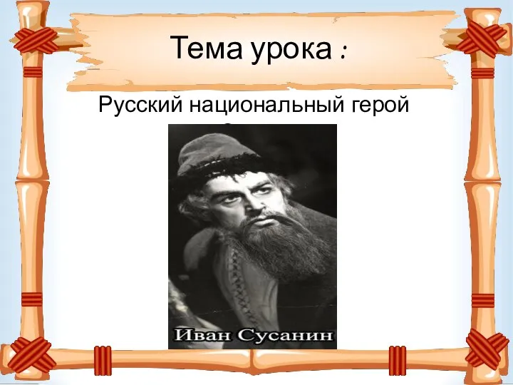 Тема урока : Русский национальный герой Сусанин