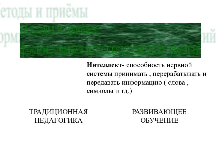 Методы и приёмы формирования интеллектуальных умений Интеллект- способность нервной системы принимать