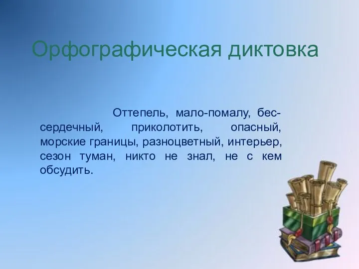 Орфографическая диктовка Оттепель, мало-помалу, бес-сердечный, приколотить, опасный, морские границы, разноцветный, интерьер,