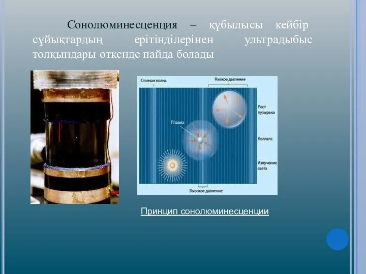 Сонолюминесценция – құбылысы кейбір сұйықтардың ерітінділерінен ультрадыбыс толқындары өткенде пайда болады Принцип сонолюминесценции