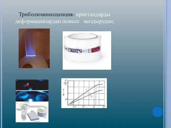 Триболюминесценция- кристалдарды деформациялаудан немесе қыздырудан;