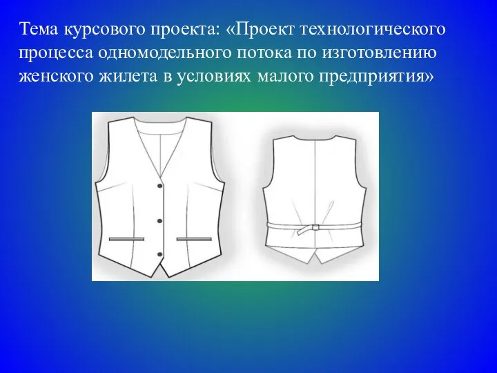 Тема курсового проекта: «Проект технологического процесса одномодельного потока по изготовлению женского жилета в условиях малого предприятия»