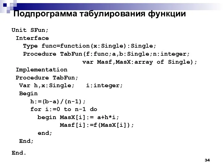 Подпрограмма табулирования функции Unit SFun; Interface Type func=function(x:Single):Single; Procedure TabFun(f:func;a,b:Single;n:integer; var