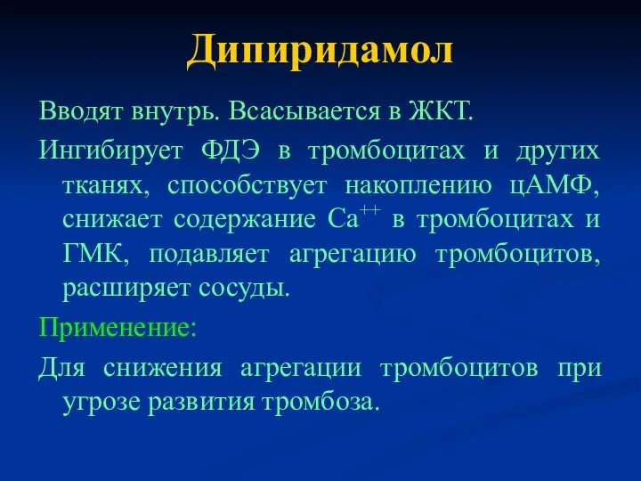 Дипиридамол Вводят внутрь. Всасывается в ЖКТ. Ингибирует ФДЭ в тромбоцитах и