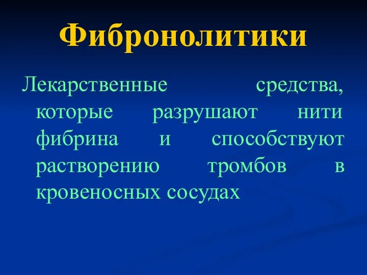 Фибронолитики Лекарственные средства, которые разрушают нити фибрина и способствуют растворению тромбов в кровеносных сосудах