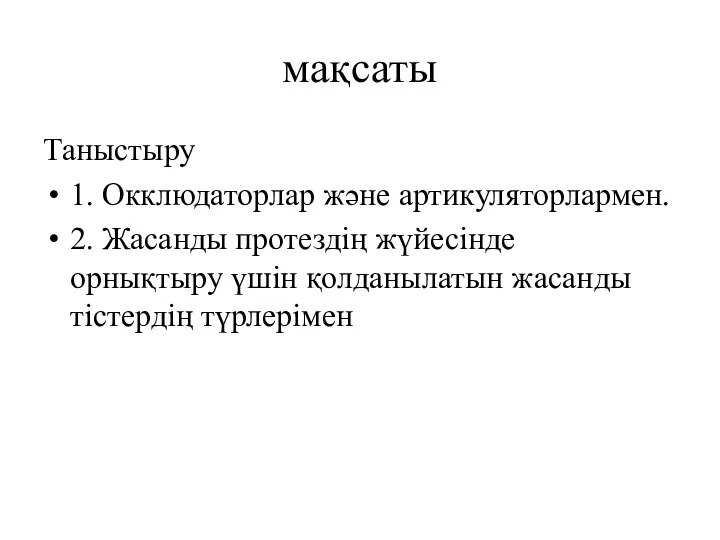 мақсаты Таныстыру 1. Окклюдаторлар және артикуляторлармен. 2. Жасанды протездің жүйесінде орнықтыру үшін қолданылатын жасанды тістердің түрлерімен