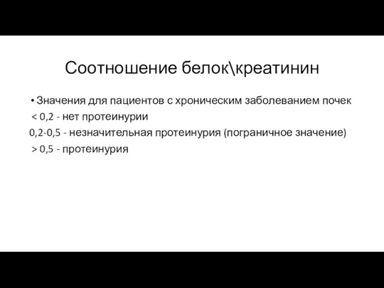 Соотношение белок\креатинин Значения для пациентов с хроническим заболеванием почек 0,2-0,5 -