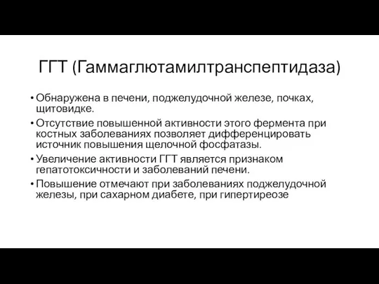 ГГТ (Гаммаглютамилтранспептидаза) Обнаружена в печени, поджелудочной железе, почках, щитовидке. Отсутствие повышенной