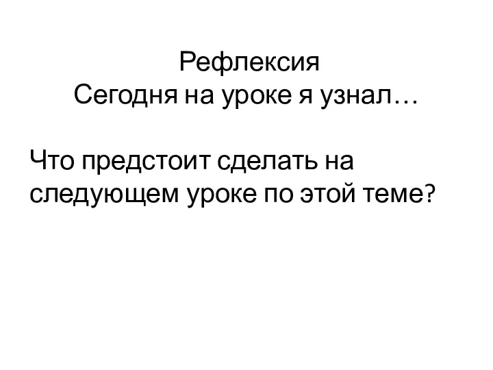 Рефлексия Сегодня на уроке я узнал… Что предстоит сделать на следующем уроке по этой теме?