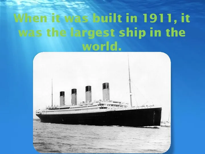 When it was built in 1911, it was the largest ship in the world.