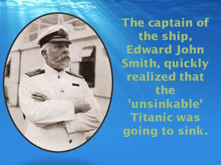 The captain of the ship, Edward John Smith, quickly realized that