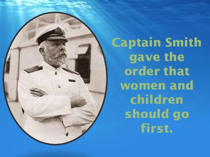 Captain Smith gave the order that women and children should go first.