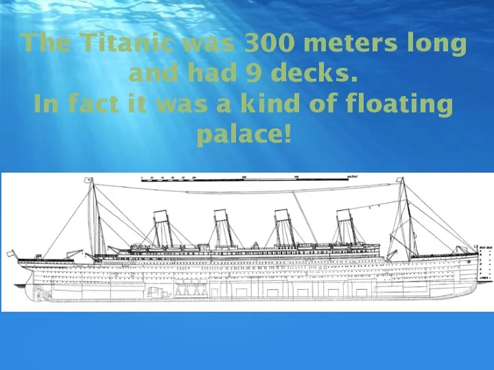 The Titanic was 300 meters long and had 9 decks. In