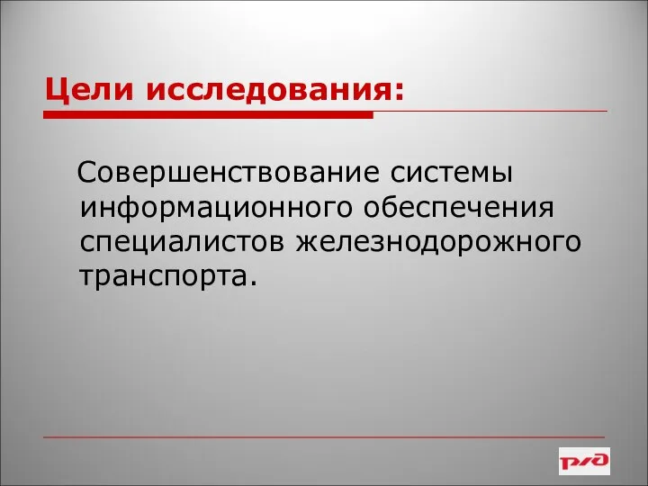 Цели исследования: Совершенствование системы информационного обеспечения специалистов железнодорожного транспорта.