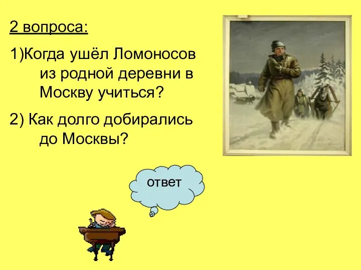 2 вопроса: 1)Когда ушёл Ломоносов из родной деревни в Москву учиться?