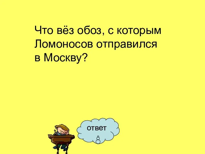 ответ Что вёз обоз, с которым Ломоносов отправился в Москву?